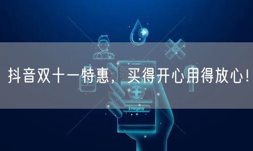 抖音双十一特惠，买得开心用得放心！