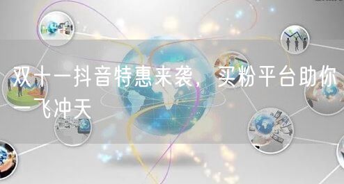 双十一抖音特惠来袭，买粉平台助你一飞冲天