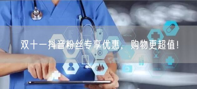 双十一抖音粉丝专享优惠，购物更超值！