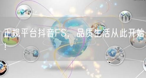 正规平台抖音FS，品质生活从此开始！
