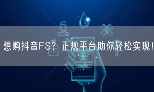 想购抖音FS？正规平台助你轻松实现！