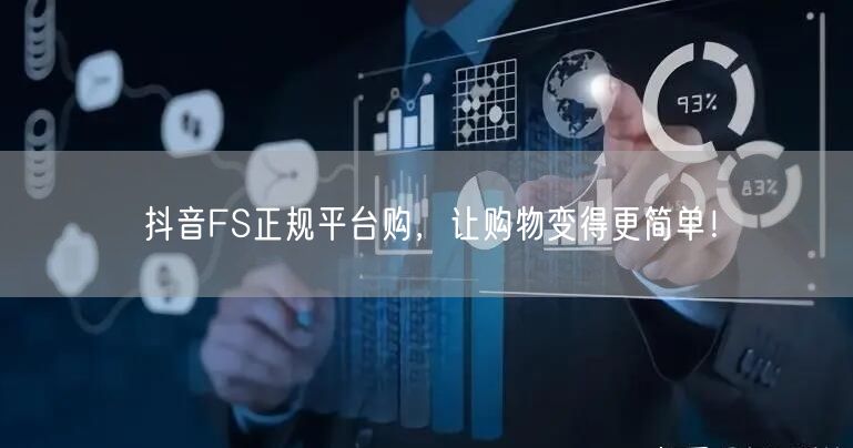 抖音FS正规平台购，让购物变得更简单！