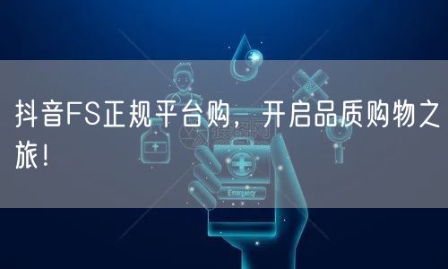 抖音FS正规平台购，开启品质购物之旅！