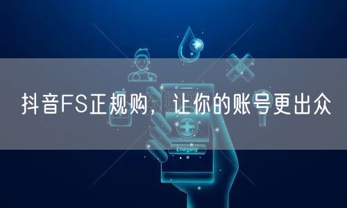 抖音FS正规购，让你的账号更出众