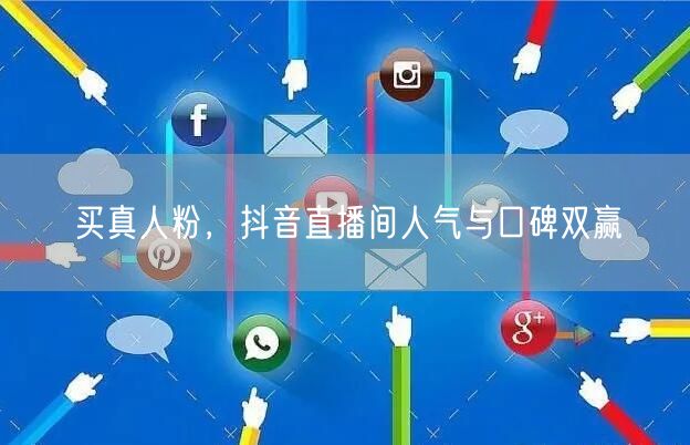 买真人粉，抖音直播间人气与口碑双赢