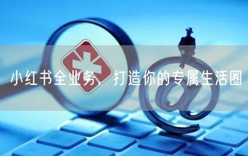小红书全业务，打造你的专属生活圈